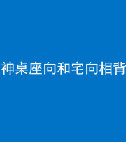 滨州阴阳风水化煞一百六十八——神桌座向和宅向相背