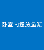 滨州阴阳风水化煞一百四十七——卧室内摆放鱼缸